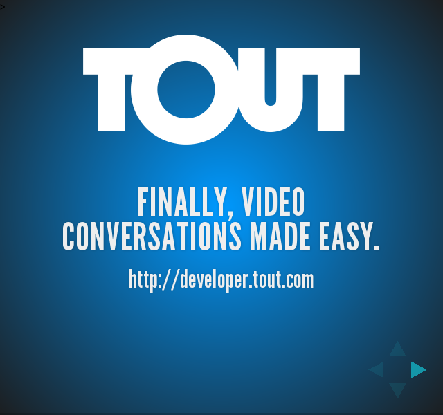 Finally, video conversations made easy. – Obvious first question is... – How easy is Tout?