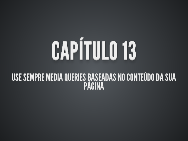 Capítulo 13 – Use sempre media queries baseadas no conteúdo da sua página – Valores para Media Queries