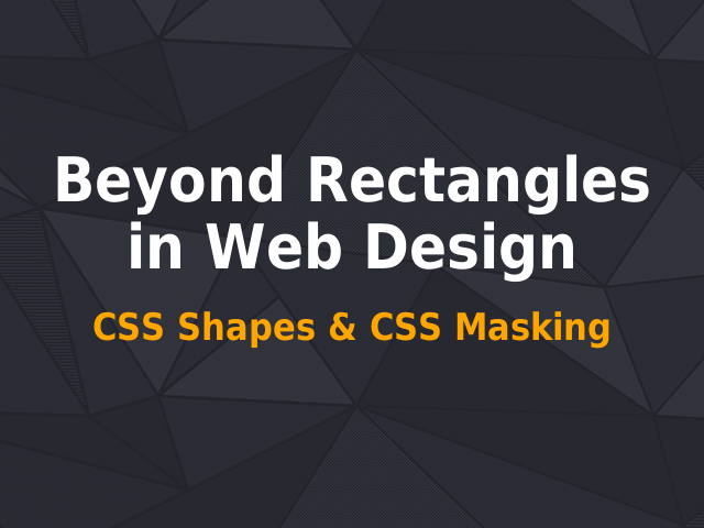 Beyond Rectangles in Web Design – CSS Shapes & CSS Masking