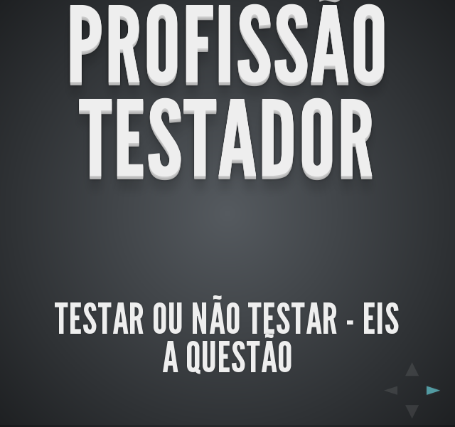 Profissão Testador – Testar ou não Testar - eis a questão – 
								Not Anymore