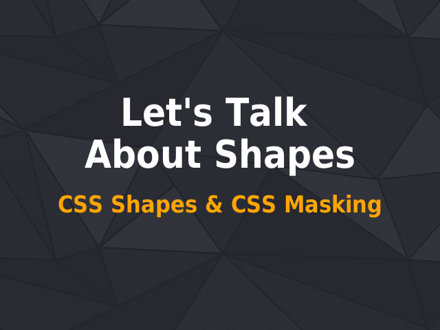 Let's Talk About Shapes – CSS Shapes & CSS Masking