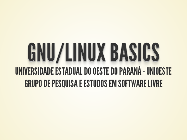 GNU/Linux Basics – UNIVERSIDADE ESTADUAL DO OESTE DO PARANÁ - UNIOESTE – Grupo de Pesquisa e estudos em Software Livre